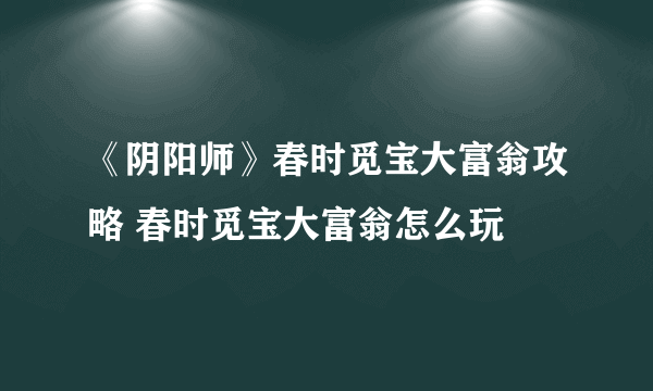 《阴阳师》春时觅宝大富翁攻略 春时觅宝大富翁怎么玩