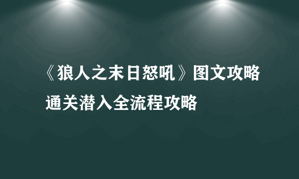 《狼人之末日怒吼》图文攻略 通关潜入全流程攻略