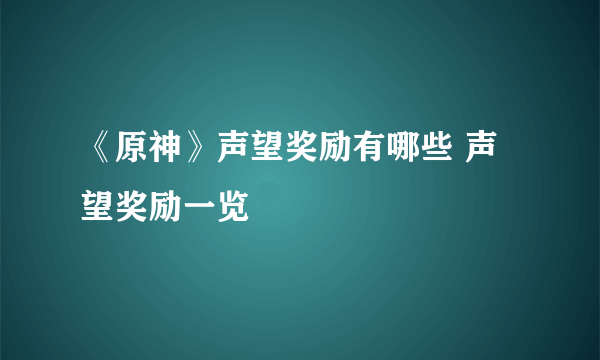 《原神》声望奖励有哪些 声望奖励一览