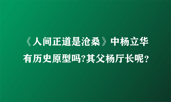 《人间正道是沧桑》中杨立华有历史原型吗?其父杨厅长呢？