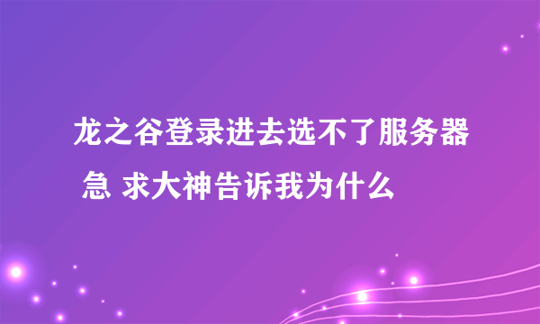 龙之谷登录进去选不了服务器 急 求大神告诉我为什么