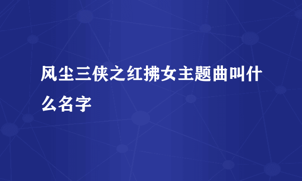 风尘三侠之红拂女主题曲叫什么名字