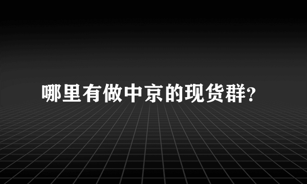 哪里有做中京的现货群？