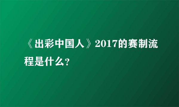 《出彩中国人》2017的赛制流程是什么？