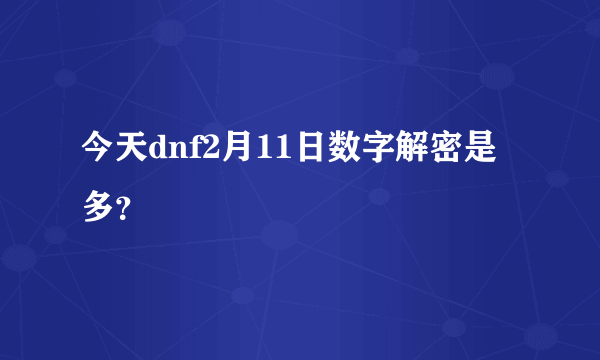 今天dnf2月11日数字解密是多？