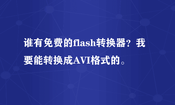 谁有免费的flash转换器？我要能转换成AVI格式的。