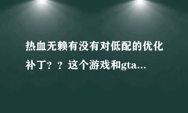 热血无赖有没有对低配的优化补丁？？这个游戏和gta4以及自由城之章哪个好玩？？能说出他们的优缺点吗