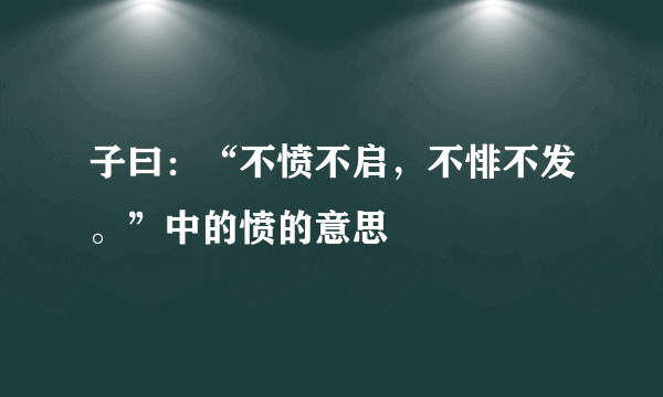 子曰：“不愤不启，不悱不发。”中的愤的意思