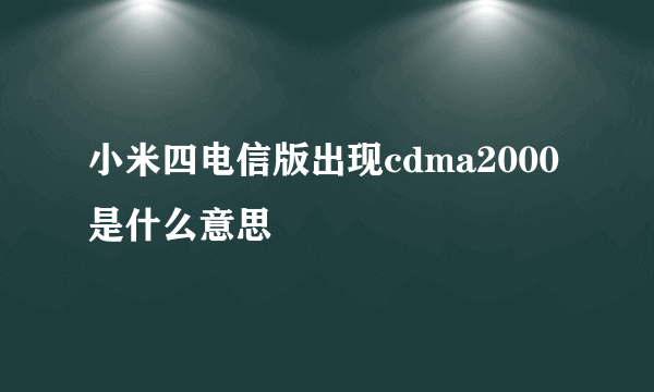 小米四电信版出现cdma2000是什么意思