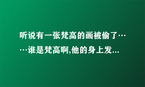 听说有一张梵高的画被偷了……谁是梵高啊,他的身上发生了什么故事?他的代表作