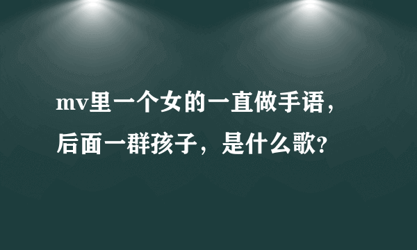 mv里一个女的一直做手语，后面一群孩子，是什么歌？