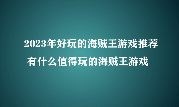 2023年好玩的海贼王游戏推荐 有什么值得玩的海贼王游戏