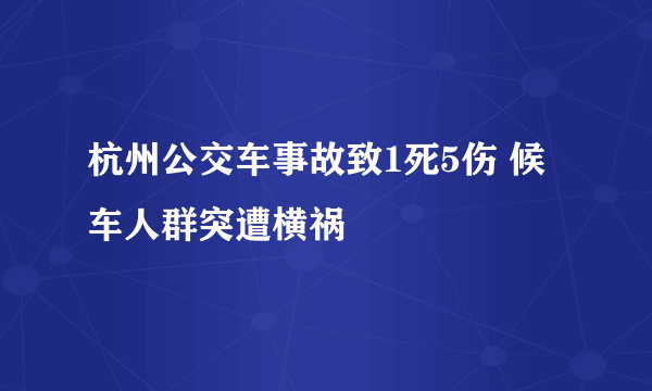 杭州公交车事故致1死5伤 候车人群突遭横祸