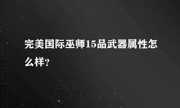 完美国际巫师15品武器属性怎么样？