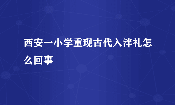 西安一小学重现古代入泮礼怎么回事