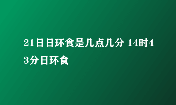 21日日环食是几点几分 14时43分日环食