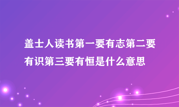 盖士人读书第一要有志第二要有识第三要有恒是什么意思