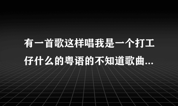 有一首歌这样唱我是一个打工仔什么的粤语的不知道歌曲名字叫什么不是半斤八两？