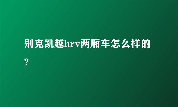 别克凯越hrv两厢车怎么样的？