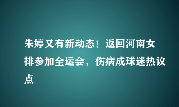 朱婷又有新动态！返回河南女排参加全运会，伤病成球迷热议点