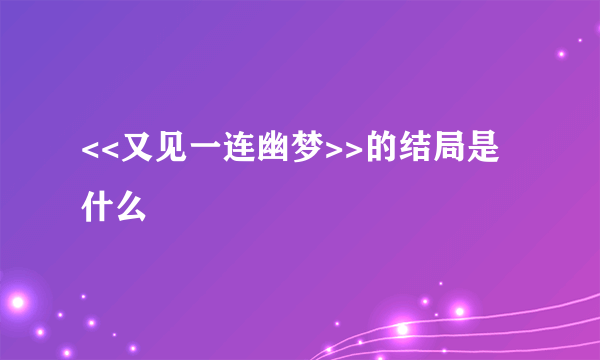 <<又见一连幽梦>>的结局是什么