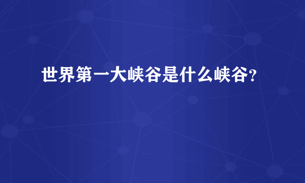 世界第一大峡谷是什么峡谷？