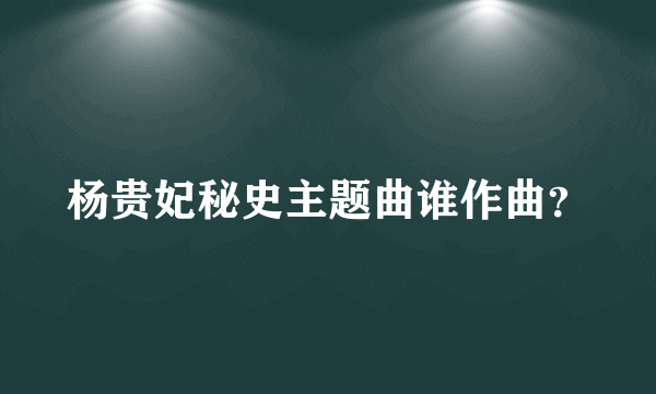 杨贵妃秘史主题曲谁作曲？