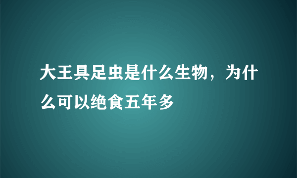 大王具足虫是什么生物，为什么可以绝食五年多