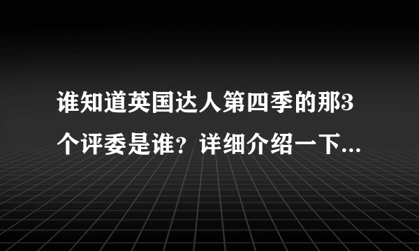 谁知道英国达人第四季的那3个评委是谁？详细介绍一下，在线等┅