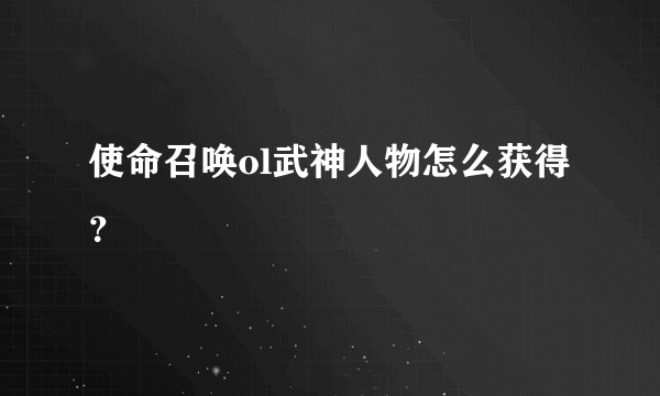 使命召唤ol武神人物怎么获得？