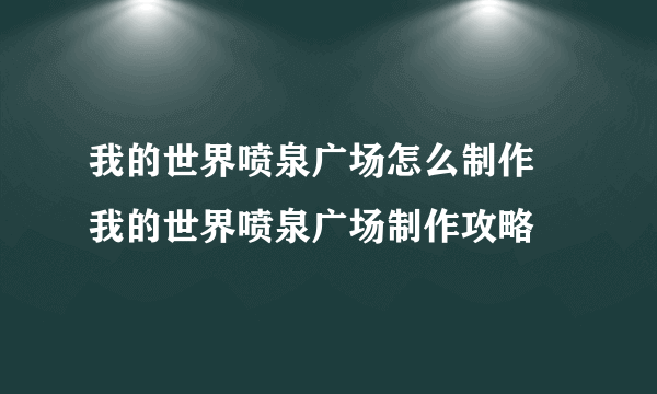 我的世界喷泉广场怎么制作 我的世界喷泉广场制作攻略