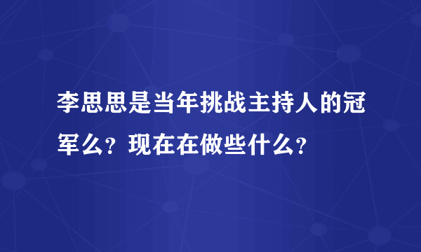 李思思是当年挑战主持人的冠军么？现在在做些什么？