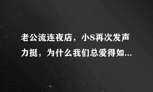 老公流连夜店，小S再次发声力挺，为什么我们总爱得如此卑微？