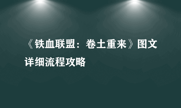 《铁血联盟：卷土重来》图文详细流程攻略