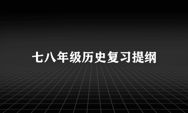 七八年级历史复习提纲