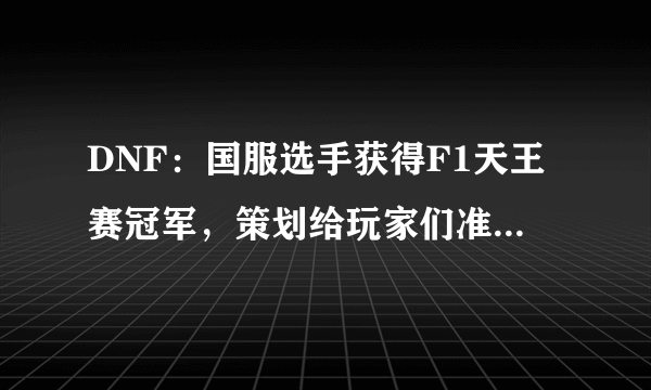 DNF：国服选手获得F1天王赛冠军，策划给玩家们准备了哪些庆祝活动和福利？