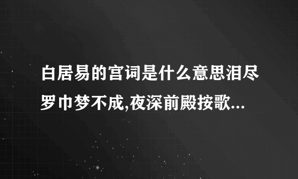 白居易的宫词是什么意思泪尽罗巾梦不成,夜深前殿按歌声,红颜未老恩先断,斜倚熏笼坐到明.这是白居易写的《宫词》请问这首诗是