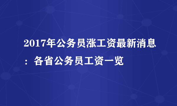 2017年公务员涨工资最新消息：各省公务员工资一览