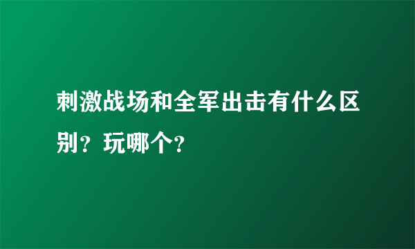 刺激战场和全军出击有什么区别？玩哪个？