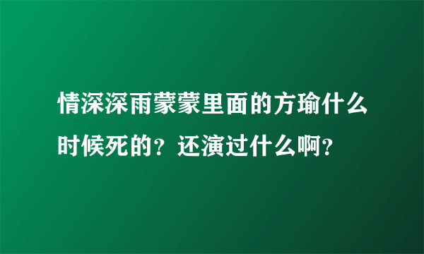 情深深雨蒙蒙里面的方瑜什么时候死的？还演过什么啊？