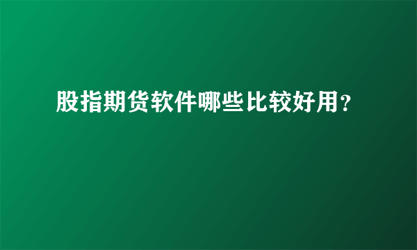 股指期货软件哪些比较好用？