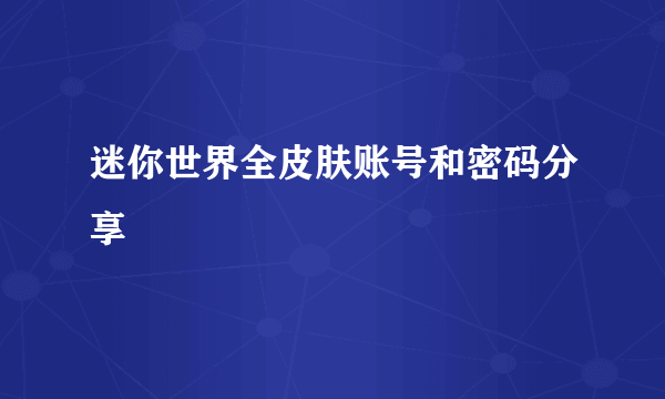 迷你世界全皮肤账号和密码分享