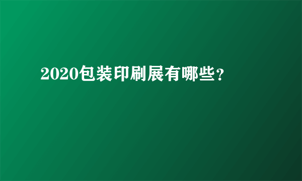 2020包装印刷展有哪些？