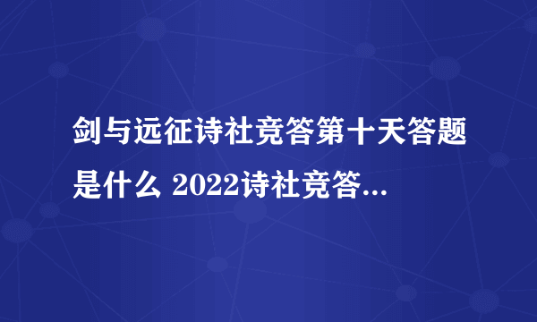 剑与远征诗社竞答第十天答题是什么 2022诗社竞答第十天答题攻略