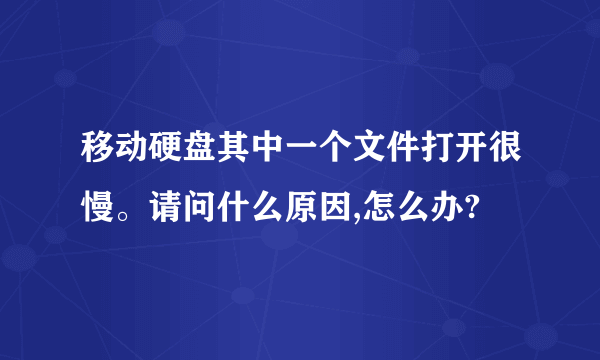 移动硬盘其中一个文件打开很慢。请问什么原因,怎么办?