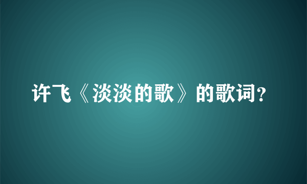 许飞《淡淡的歌》的歌词？