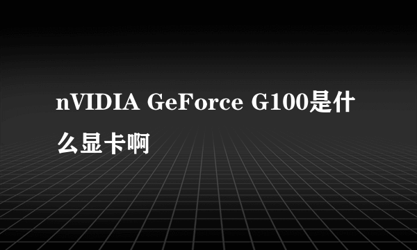 nVIDIA GeForce G100是什么显卡啊