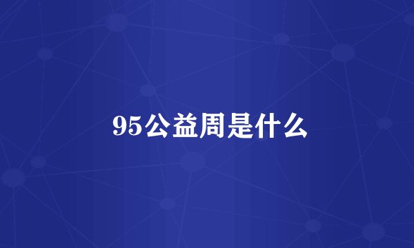  95公益周是什么