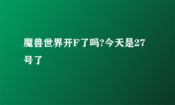 魔兽世界开F了吗?今天是27号了