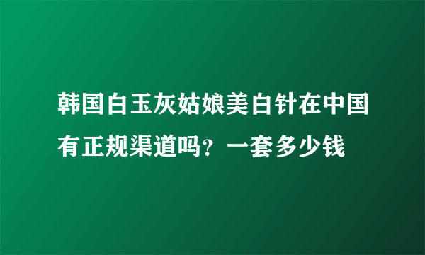 韩国白玉灰姑娘美白针在中国有正规渠道吗？一套多少钱